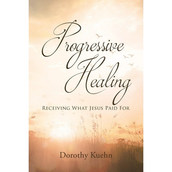 Progressive Healing: Receiving What Jesus Paid For, (Paperback)