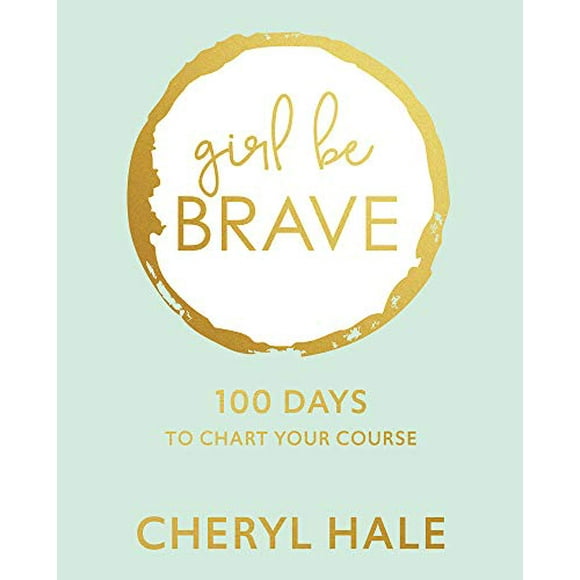 Girl Be Brave: 100 Days to Chart Your Course