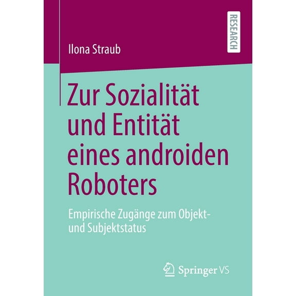 Zur Sozialität Und Entität Eines Androiden Roboters: Empirische Zugänge Zum Objekt- Und Subjektstatus, (Paperback)