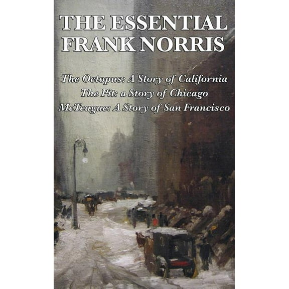 The Essential Frank Norris: The Octopus, a Story of California: The Pit, a Story of Chicago: McTeague, a Story of San Fr, (Hardcover)