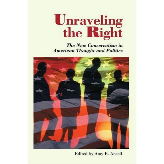 Unraveling The Right: The New Conservatism In American Thought And Politics, (Paperback)