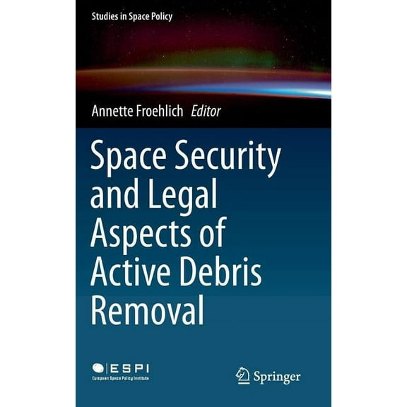 Studies in Space Policy Space Security and Legal Aspects of Active Debris Removal, Book 16, (Hardcover)