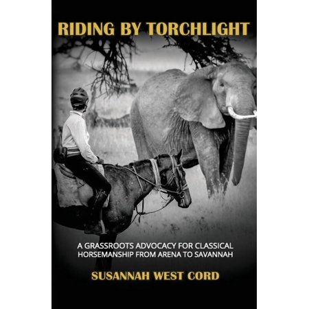 Riding by Torchlight: A Grass Roots Advocacy for Classical Horsemanship from Arena to Savannah (Hardcover)