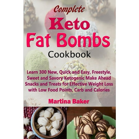 Complete Keto Fat Bombs Cookbook: Learn 300 New, Quick and Easy, Freestyle, Sweet and Savory Ketogenic Make Ahead Snacks and Treats for Effective Weight Loss with Low Food Points, Carb and Calories