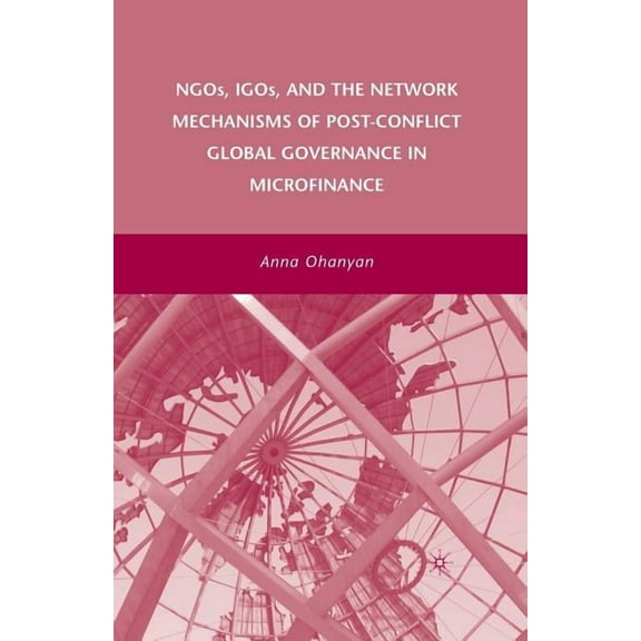 Ngos, Igos, and the Network Mechanisms of Post-Conflict Global Governance in Microfinance, (Paperback)