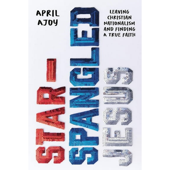 Star-Spangled Jesus: Leaving Christian Nationalism and Finding a True Faith, (Hardcover)