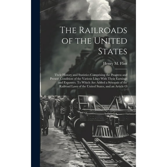 The Railroads of the United States; Their History and Statistics Comprising the Progress and Present Condition of the Various Lines With Their Earnings and Expenses. To Which are Added a Synopsis of the Railroad Laws of the United States, and an Article O (Hardcover)