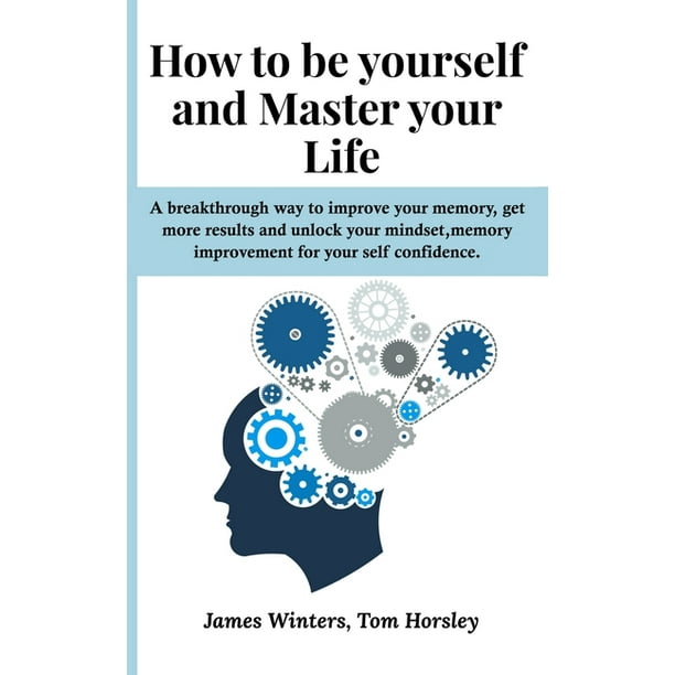 How To Be Yourself And Master Your Life A Breakthrough Way To Improve Your Memory Get More Results And Unlock Your Mindset Memory Improvement For Your Self Confidence Paperback Walmart Com