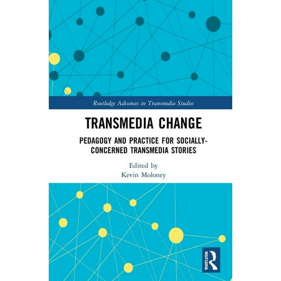 Routledge Advances in Transmedia Studies Transmedia Change: Pedagogy and Practice for Socially-Concerned Transmedia Stories, (Hardcover)