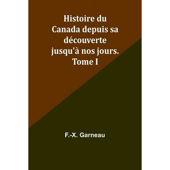 Histoire du Canada depuis sa dÃ©couverte jusqu'Ã  nos jours. Tome I, (Paperback)