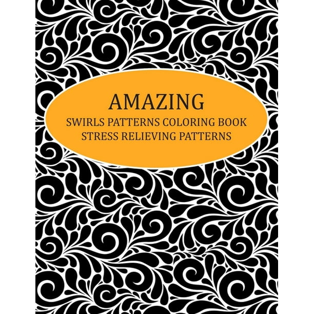 Download Amazing Swirls Patterns Coloring Book Stress Relieving Patterns Beautiful Swirls Patterns Coloring Book For Adults Relaxation Adult Coloring Book Paperback Walmart Com Walmart Com