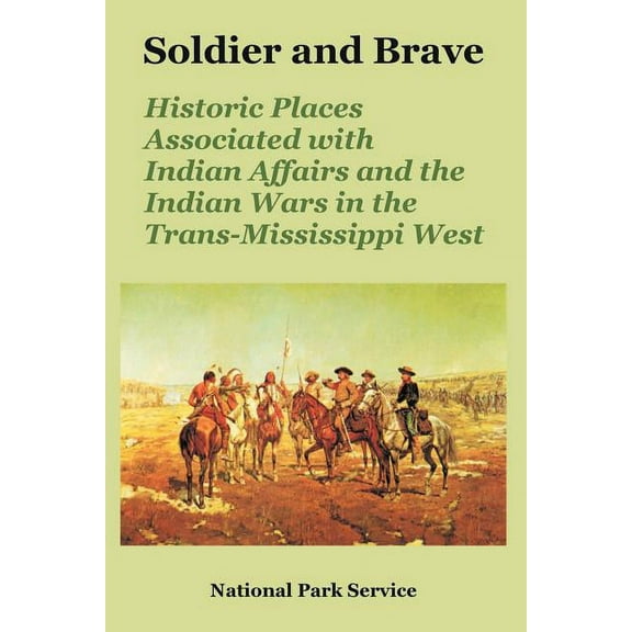 Soldier and Brave: Historic Places Associated with Indian Affairs and the Indian Wars in the Trans-Mississippi West (Paperback)