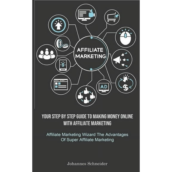 Affiliate Marketing: Your Step By Step Guide To Making Money Online With Affiliate Marketing (Affiliate Marketing Wizard, (Paperback)