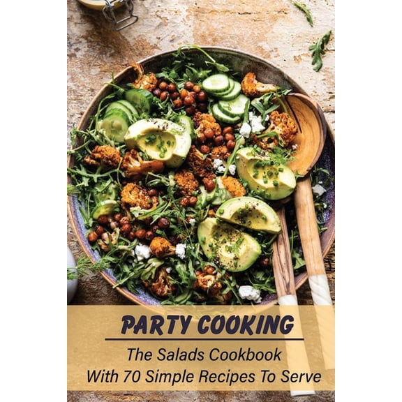 Party Cooking: The Salads Cookbook With 70 Simple Recipes To Serve: Garden Party Salad Recipe, (Paperback)