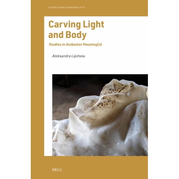 Studies in Art & Materiality Carving Light and Body: Studies in Alabaster Meaning(s), Book 9, (Hardcover)