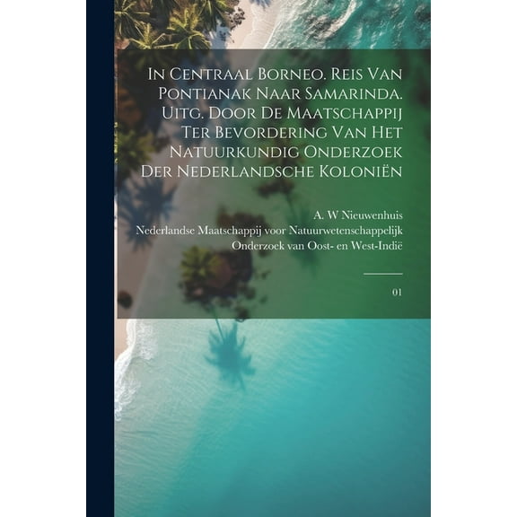 In Centraal Borneo. Reis van Pontianak naar Samarinda. Uitg. door de Maatschappij ter Bevordering van het Natuurkundig Onderzoek der Nederlandsche Koloniën : 01 (Paperback)