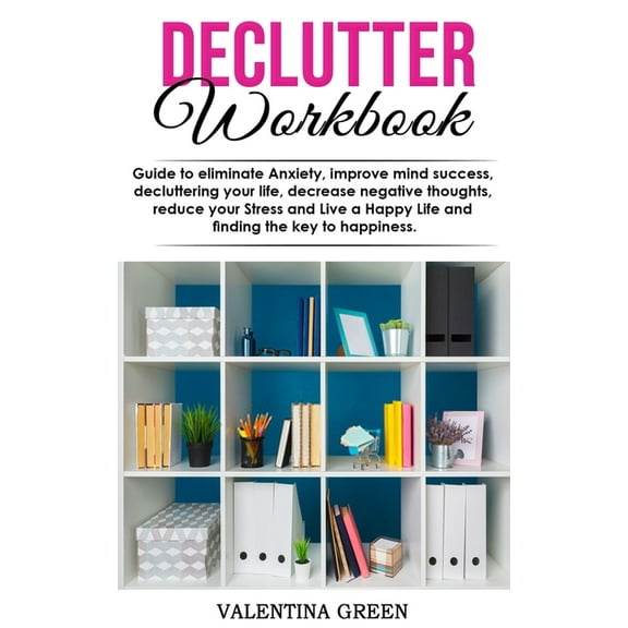 Declutter workbook: Guide to eliminate Anxiety, improve mind success, decluttering your life, decrease negative thoughts, reduce your Stress and Live a Happy Life and finding the key to happiness. (Pa
