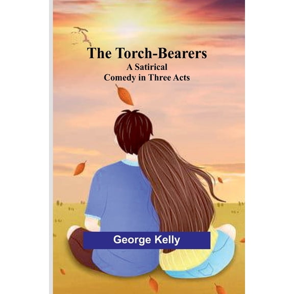 The Torch-Bearers: A Satirical Comedy in Three Acts, (Paperback)