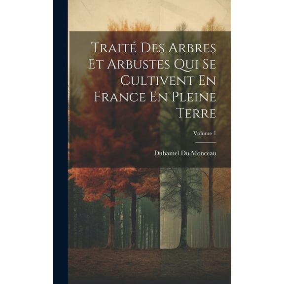 Traité Des Arbres Et Arbustes Qui Se Cultivent En France En Pleine Terre; Volume 1 (Hardcover)
