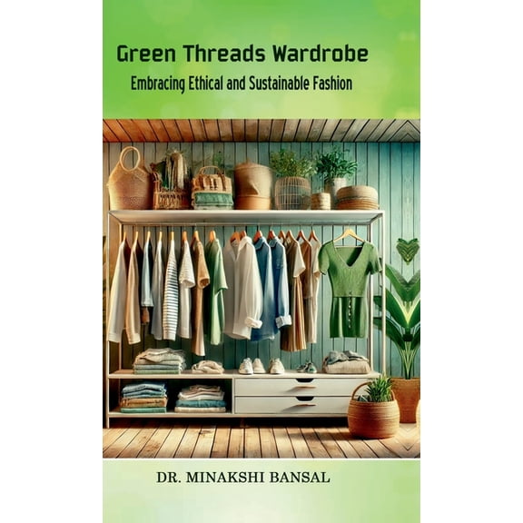 Green Threads Wardrobe: Embracing Ethical and Sustainable Fashion, (Hardcover)