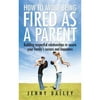 How to Avoid Being Fired as a Parent: Building Respectful Relationships to Secure Your Familys Success and Happiness