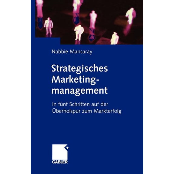 Strategisches Marketingmanagement: In Fünf Schritten Auf Der Überholspur Zum Markterfolg, (Paperback)