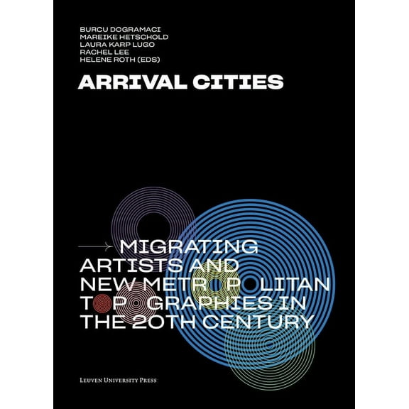 Arrival Cities: Migrating Artists and New Metropolitan Topographies in the 20th Century, (Paperback)