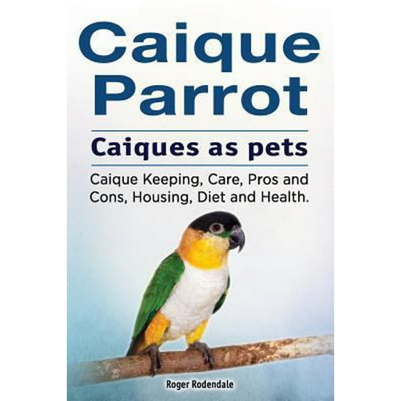 Pre-Owned Caique parrot. Caiques as pets. Caique Keeping, Care, Pros and Cons, Housing, Diet and Health. (Paperback) 1912057522 9781912057528