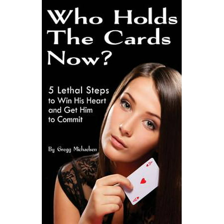 Who Holds the Cards Now? : 5 Lethal Steps to Win His Heart and Get Him to (Best Place To Get Business Cards Made)