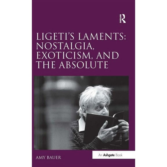 Ligeti's Laments: Nostalgia, Exoticism, and the Absolute, (Hardcover)