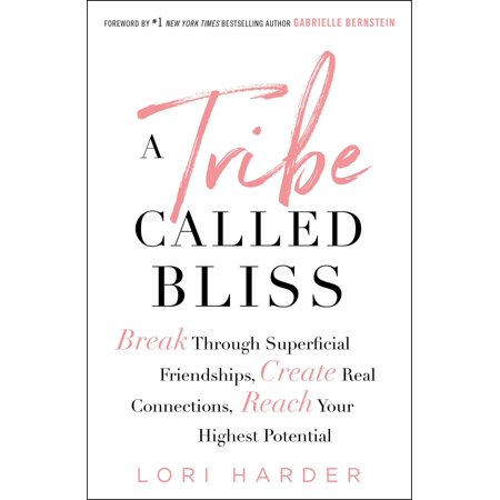 A Tribe Called Bliss : Break Through Superficial Friendships, Create Real Connections, Reach Your Highest