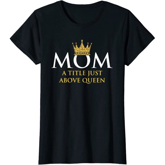 Womens Mom Title Just Above Queen Mama Mommy Mum Mothers Day T-Shirt