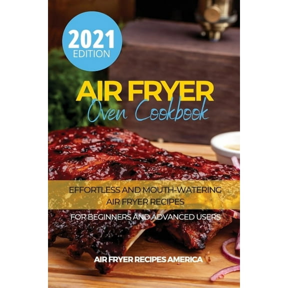 Air Fryer Oven Cookbook : Effortless and Mouth-Watering Air Fryer Recipes for Beginners and Advanced Users. It Includes Fast and Delicious Recipes. (Paperback)