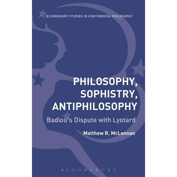 Bloomsbury Studies in Continental Philos Philosophy, Sophistry, Antiphilosophy: Badiou's Dispute with Lyotard, (Hardcover)