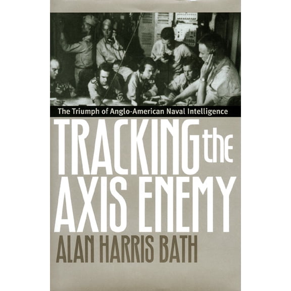 Modern War Studies Tracking the Axis Enemy: The Triumph of Anglo-American Naval Intelligence, (Hardcover)