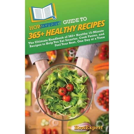 HowExpert Guide to 365+ Healthy Recipes: The Ultimate Handbook of 365+ Healthy 15-Minute Recipes to Help You Eat Smarter (Hardcover)