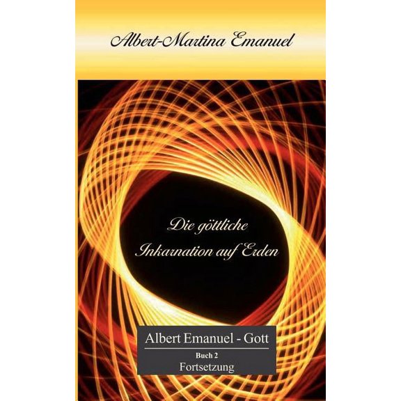 Albert-Martina Emanuel - Die gÃ¶ttliche Inkarnation auf Erden: Buch 2 Fortsetzung, PersÃ¶nliche Botschaft Gottes an die Me, (Paperback)