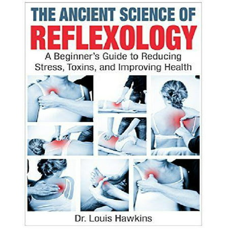 La science antique de Réflexologie: Guide du débutant pour réduire le stress, Toxines et améliorer la santé