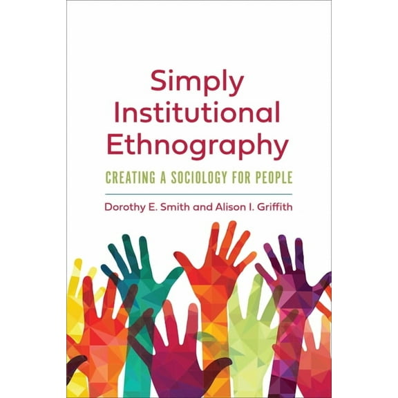 Institutional Ethnography Simply Institutional Ethnography: Creating a Sociology for People, (Paperback)