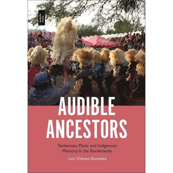 Audible Ancestors: Tamborazo Music and Indigenous Memory in the Borderlands, (Hardcover)