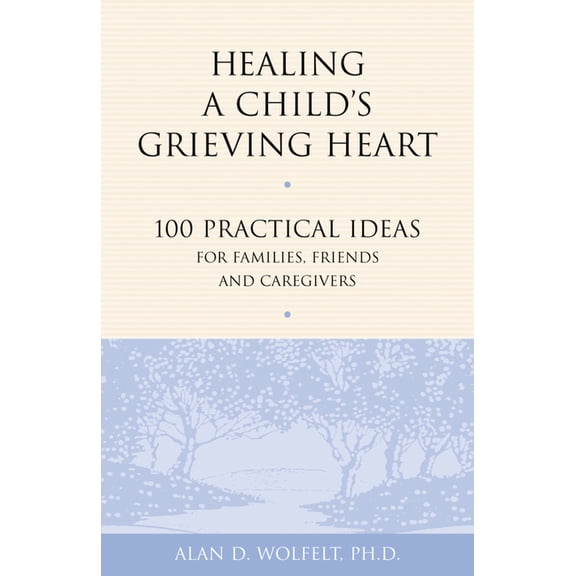 Healing a Grieving Heart Healing a Child's Grieving Heart: 100 Practical Ideas for Families, Friends and Caregivers, (Paperback)