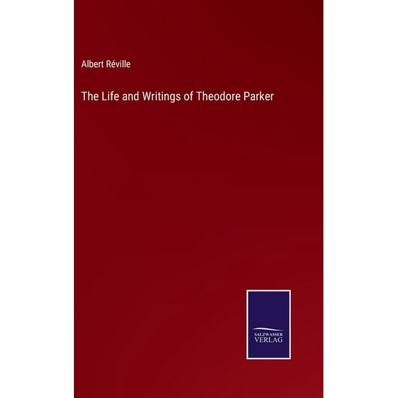 The Life and Writings of Theodore Parker (Hardcover)
