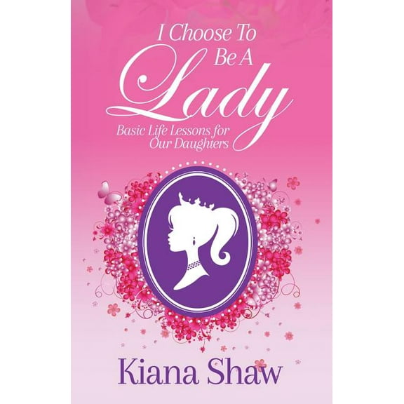 I Choose To Be a Lady: Basic Life Lessons for Our Daughters, (Paperback)