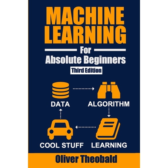 Learn Machine Learning for Beginners Machine Learning for Absolute Beginners: A Plain English Introduction (Third Edition), Book 1, (Paperback)