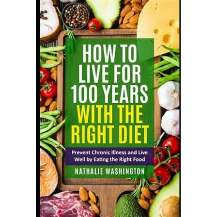 How to Live for 100 Years With The right Diet: Prevent Chronic Illness and Live Well by Eating the Right Food