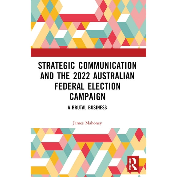 Strategic Communication and the 2022 Australian Federal Election Campaign: A Brutal Business, (Paperback)