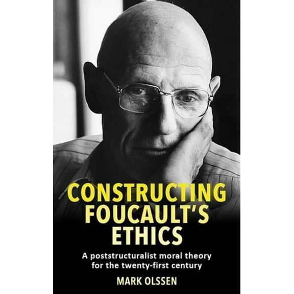 Constructing Foucault's Ethics: A Poststructuralist Moral Theory for the Twenty-First Century, (Hardcover)