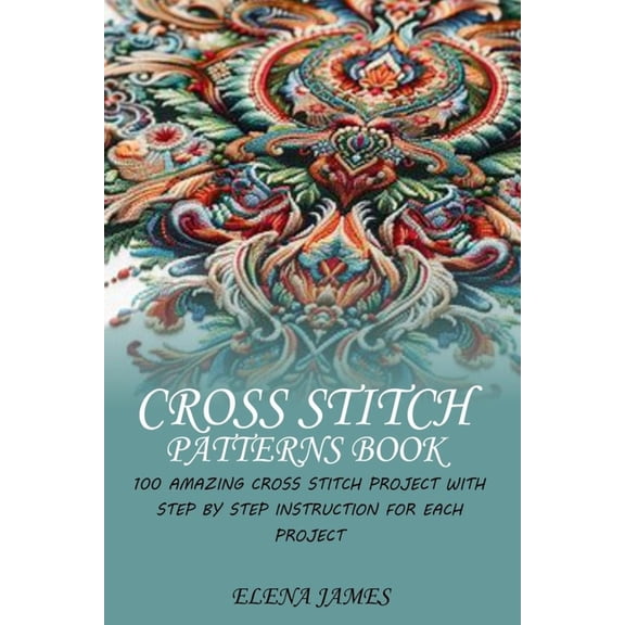 Cross Stitch Patterns Book: 100 Amazing Cross Stitch Project with Step by Step Instruction for Each Project, (Paperback)