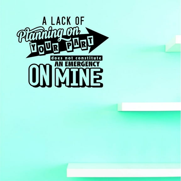 Custom Decals A Lack Of Planning On Your Part Does Not Constitute An Emergency On Mine Wall Art Size: 20 X 20 Inches Color: Black