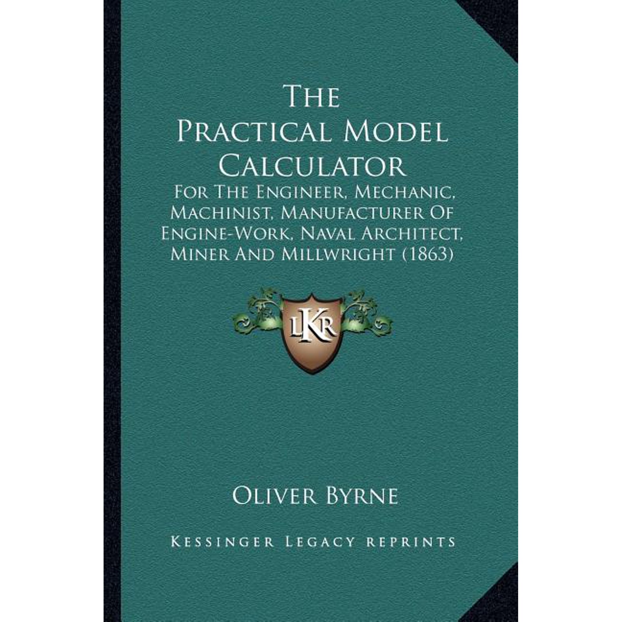 The Practical Model Calculator : For The Engineer, Mechanic, Machinist, Manufacturer Of Engine-Work, Naval Architect, Miner And Millwright (1863) (Paperback)